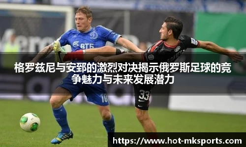 格罗兹尼与安郅的激烈对决揭示俄罗斯足球的竞争魅力与未来发展潜力